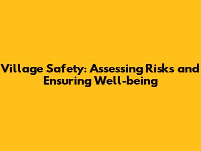 Village Safety: Assessing Risks and Ensuring Well-being