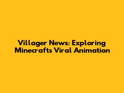 Villager News: Exploring Minecraft's Viral Animation