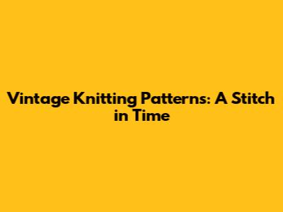 Vintage Knitting Patterns: A Stitch in Time