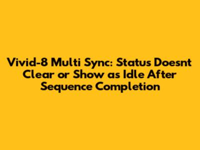 Vivid-8 Multi Sync: Status Doesn't Clear or Show as Idle After Sequence Completion