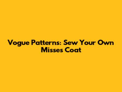 Vogue Patterns: Sew Your Own Misses' Coat