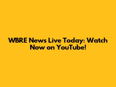 WBRE News Live Today: Watch Now on YouTube!