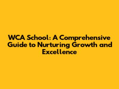 WCA School: A Comprehensive Guide to Nurturing Growth and Excellence