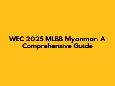 WEC 2025 MLBB Myanmar: A Comprehensive Guide