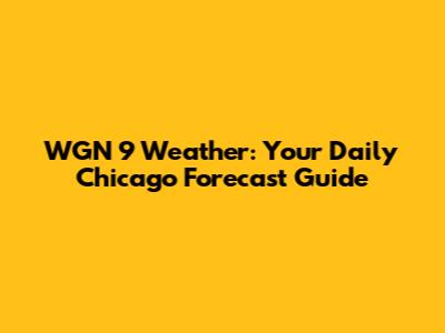 WGN 9 Weather: Your Daily Chicago Forecast Guide