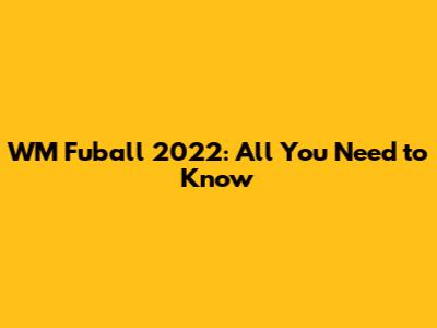 WM Fuball 2022: All You Need to Know