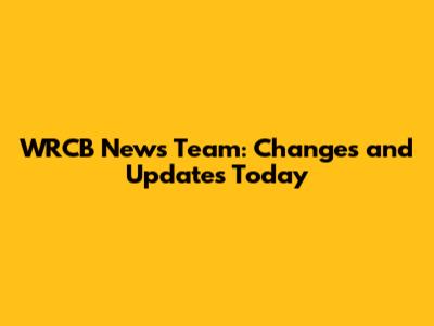 WRCB News Team: Changes and Updates Today