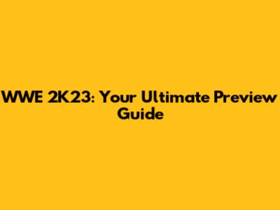 WWE 2K23: Your Ultimate Preview Guide