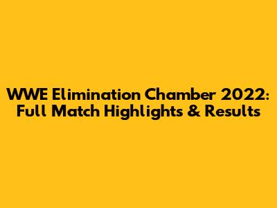 WWE Elimination Chamber 2022: Full Match Highlights & Results