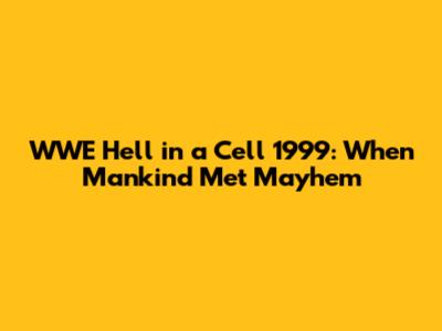 WWE Hell in a Cell 1999: When Mankind Met Mayhem