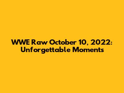 WWE Raw October 10, 2022: Unforgettable Moments