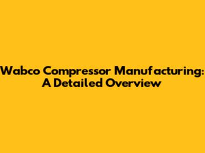 Wabco Compressor Manufacturing: A Detailed Overview