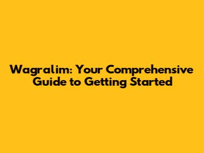 Wagralim: Your Comprehensive Guide to Getting Started