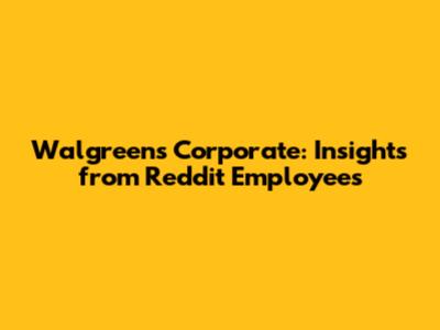 Walgreens Corporate: Insights from Reddit Employees