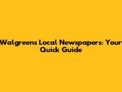 Walgreens Local Newspapers: Your Quick Guide