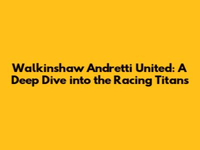 Walkinshaw Andretti United: A Deep Dive into the Racing Titans