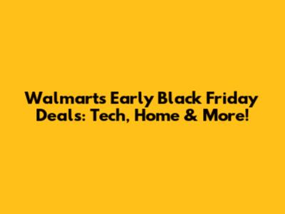 Walmart's Early Black Friday Deals: Tech, Home & More!
