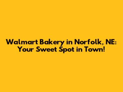 Walmart Bakery in Norfolk, NE: Your Sweet Spot in Town!