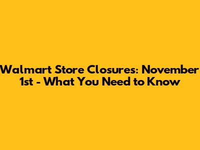 Walmart Store Closures: November 1st - What You Need to Know