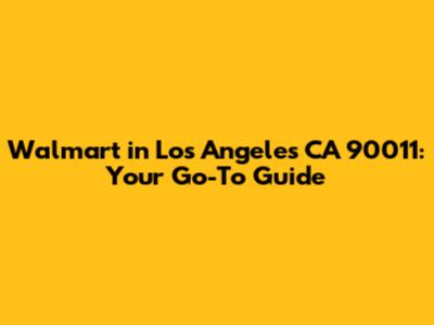 Walmart in Los Angeles CA 90011: Your Go-To Guide