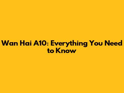 Wan Hai A10: Everything You Need to Know