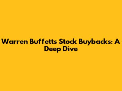 Warren Buffett's Stock Buybacks: A Deep Dive
