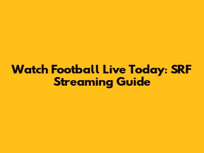 Watch Football Live Today: SRF Streaming Guide