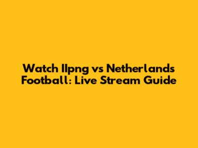 Watch IIpng vs Netherlands Football: Live Stream Guide