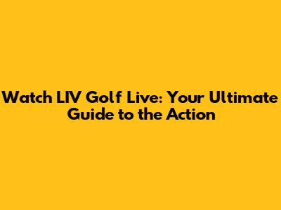 Watch LIV Golf Live: Your Ultimate Guide to the Action