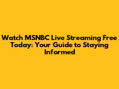 Watch MSNBC Live Streaming Free Today: Your Guide to Staying Informed