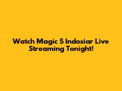 Watch Magic 5 Indosiar Live Streaming Tonight!