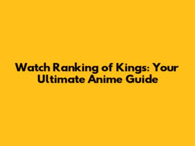 Watch Ranking of Kings: Your Ultimate Anime Guide