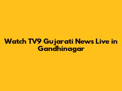 Watch TV9 Gujarati News Live in Gandhinagar