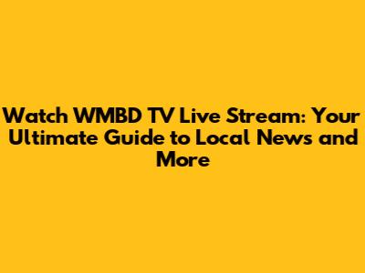 Watch WMBD TV Live Stream: Your Ultimate Guide to Local News and More