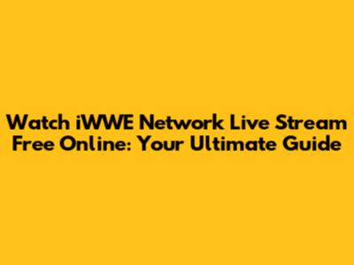 Watch iWWE Network Live Stream Free Online: Your Ultimate Guide