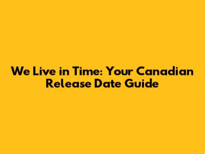 We Live in Time: Your Canadian Release Date Guide
