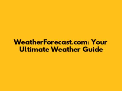 WeatherForecast.com: Your Ultimate Weather Guide