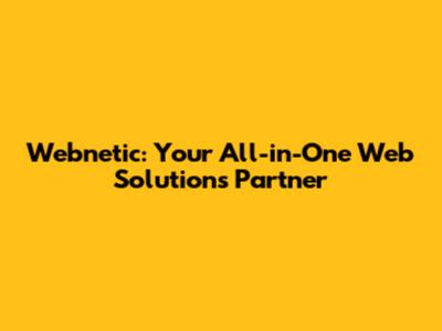 Webnetic: Your All-in-One Web Solutions Partner