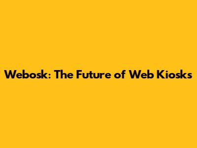 Webosk: The Future of Web Kiosks