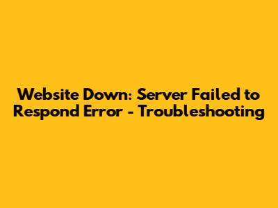 Website Down: 'Server Failed to Respond' Error - Troubleshooting