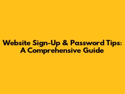 Website Sign-Up & Password Tips: A Comprehensive Guide