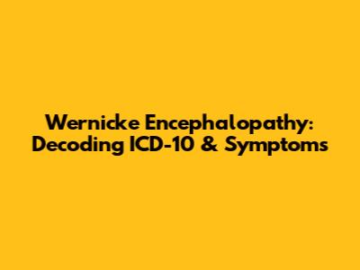 Wernicke Encephalopathy: Decoding ICD-10 & Symptoms