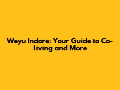 Weyu Indore: Your Guide to Co-living and More