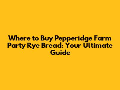 Where to Buy Pepperidge Farm Party Rye Bread: Your Ultimate Guide