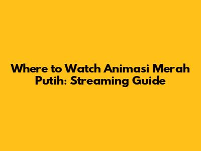 Where to Watch Animasi Merah Putih: Streaming Guide