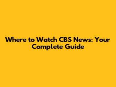 Where to Watch CBS News: Your Complete Guide