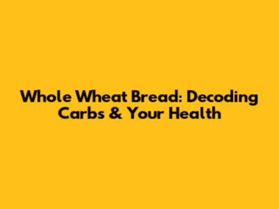 Whole Wheat Bread: Decoding Carbs & Your Health