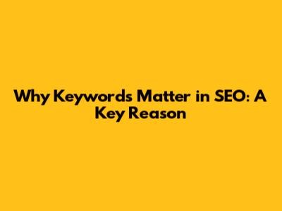 Why Keywords Matter in SEO: A Key Reason