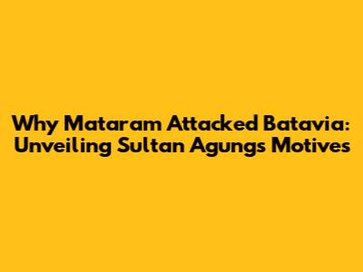 Why Mataram Attacked Batavia: Unveiling Sultan Agung's Motives
