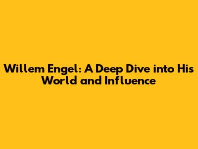 Willem Engel: A Deep Dive into His World and Influence